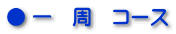● 一 周 コース