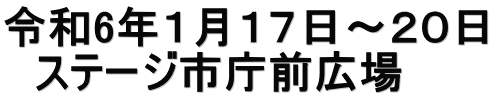 令和6年１月１７日～２０日 　ステージ市庁前広場