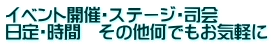 イベント開催・ステージ・司会 日定・時間　その他何でもお気軽に