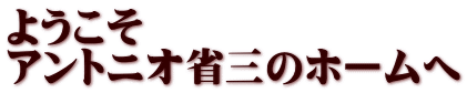 ようこそ アントニオ省三のホームへ